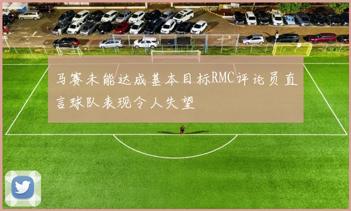 马赛未能达成基本目标RMC评论员直言球队表现令人失望