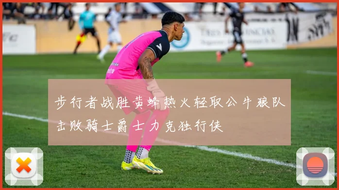 步行者战胜黄蜂热火轻取公牛狼队击败骑士爵士力克独行侠