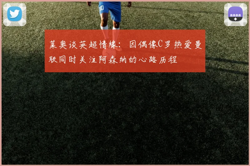 莱奥谈英超情缘：因偶像C罗热爱曼联同时关注阿森纳的心路历程