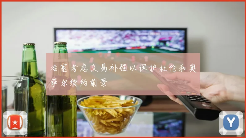 活塞考虑交易补强以保护杜伦和奥萨尔续约前景