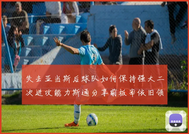 失去亚当斯后球队如何保持强大二次进攻能力斯通分享前板率依旧领先的秘诀