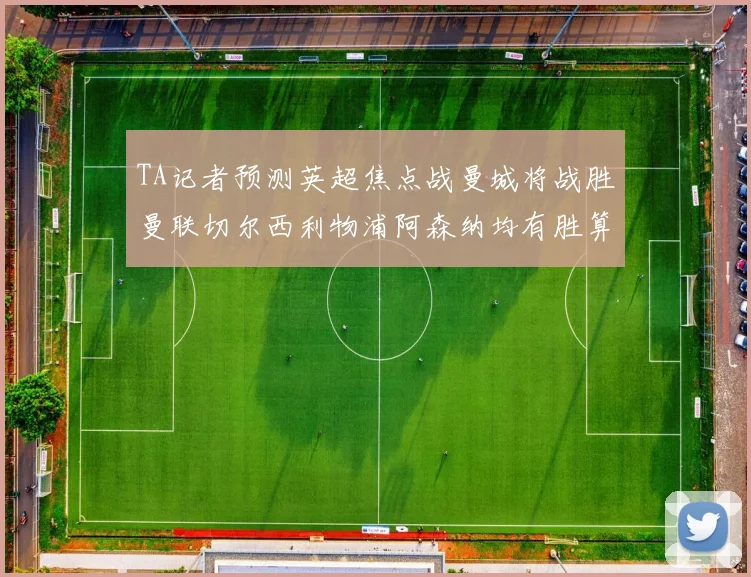 TA记者预测英超焦点战曼城将战胜曼联切尔西利物浦阿森纳均有胜算